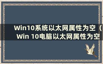 Win10系统以太网属性为空（Win 10电脑以太网属性为空）